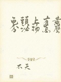 龟头上有黄色的分泌物怎么回事