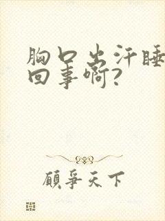 胸口出汗睡觉咋回事啊?