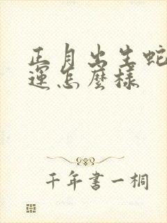 正月出生蛇男命运怎么样