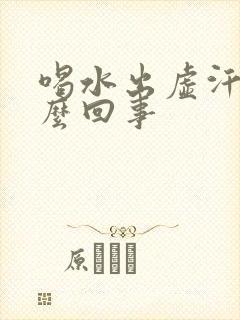 喝水出虚汗是怎么回事