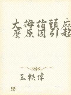 大拇指头麻是什么原因引起的,怎么解决