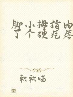 脚小拇指内侧长了个硬疙瘩像茧封面