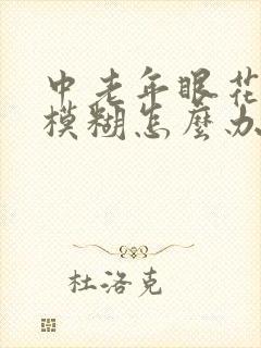 中老年眼花视力模糊怎么办
