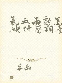 气血两亏怎么办,吃什么调养补最快