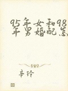 95年女和98年男婚配怎样