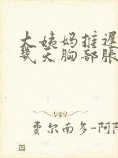 大姨妈推迟了十几天胸部胀痛