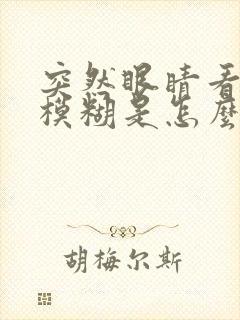突然眼睛看东西模糊是怎么回事