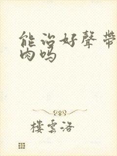 能治好声带有息肉吗