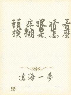 头疼眼睛看东西模糊是怎么回事
