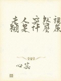 老人突然视力模糊是什么原因