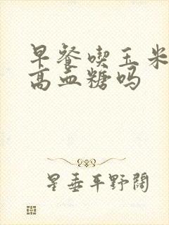 早餐吃玉米会升高血糖吗