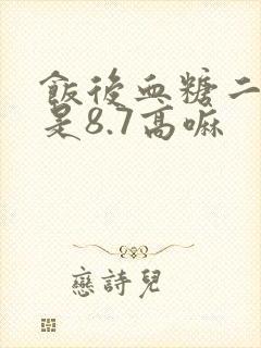 饭后血糖二小时是8.7高嘛