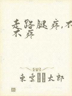 走路腿疼,不走不疼