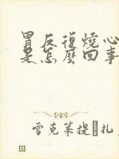 胃反复烧心反酸是怎么回事封面