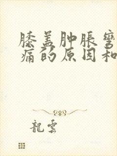 膝盖肿胀弯曲疼痛的原因和治疗方法