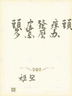 头皮发痒头皮屑多怎么办