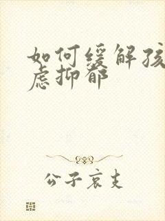 如何缓解孩子焦虑抑郁