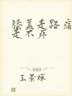 膝盖走路痛,不走不疼