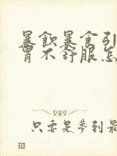 暴饮暴食引起的胃不舒服怎么办