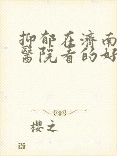 抑郁在济南哪家医院看的好