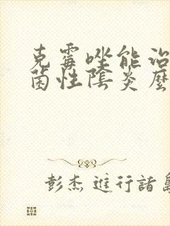 克霉唑能治疗霉菌性阴炎么