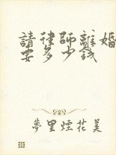 请律师离婚官司要多少钱