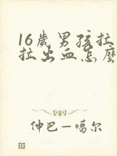 16岁男孩拉屎拉出血怎么回事