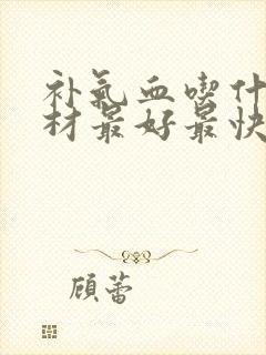 补气血吃什么药材最好最快最有效