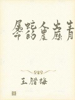 属蛇人出生最好命的农历月