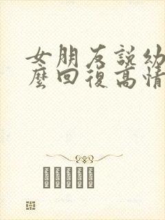 女朋友说幼稚怎么回复高情商的话