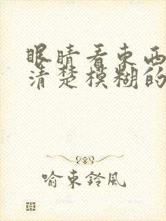 眼睛看东西看不清楚模糊的,是什么原因