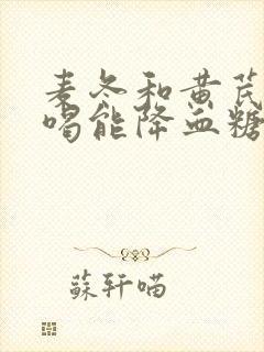 麦冬和黄芪泡水喝能降血糖吗封面