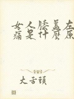 女人膝盖左侧疼痛是什么原因