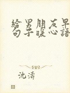 给男朋友早安的句子暖心语录