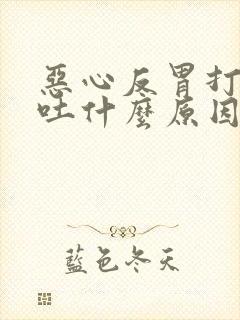 恶心反胃打嗝想吐什么原因