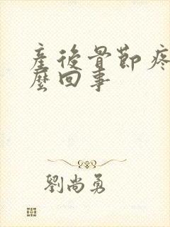 产后骨节疼是怎么回事
