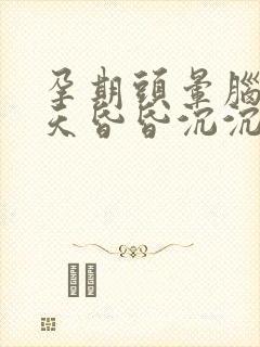 孕期头晕脑胀整天昏昏沉沉怎么办