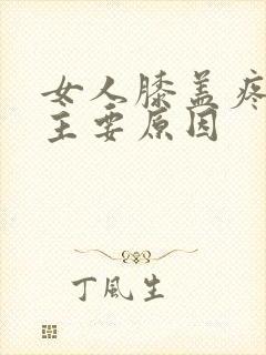 女人膝盖疼痛的主要原因