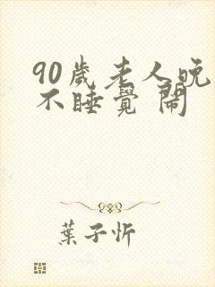 90岁老人晚上不睡觉 闹