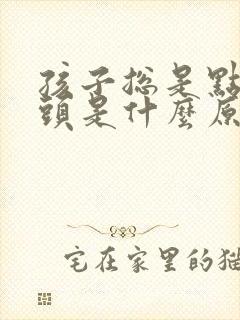 孩子总是点头摇头是什么原因