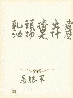 乳头挤出黄色分泌物是什么原因