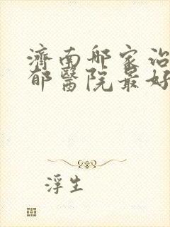 济南哪家治疗忧郁医院最好