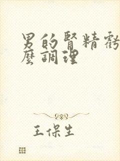 男的肾精亏虚怎么调理