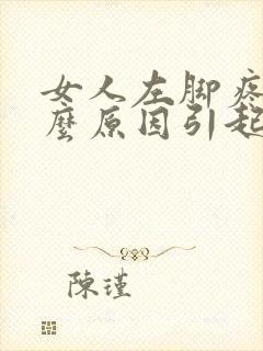 女人左脚疼是什么原因引起的