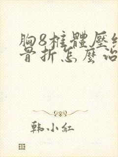 胸8椎体压缩性骨折怎么治疗