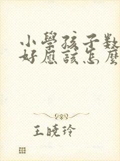 小学孩子数学不好应该怎么培养