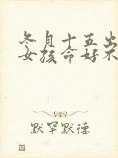 冬月十五出生的女孩命好不好