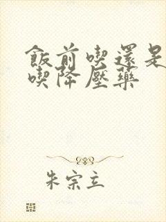 饭前吃还是饭后吃降压药