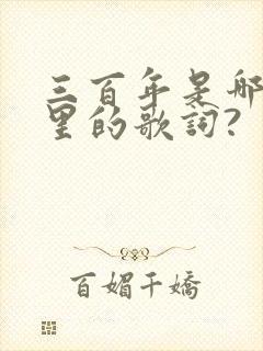 三百年是哪首歌里的歌词?