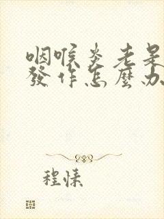 咽喉炎老是反复发作怎么办